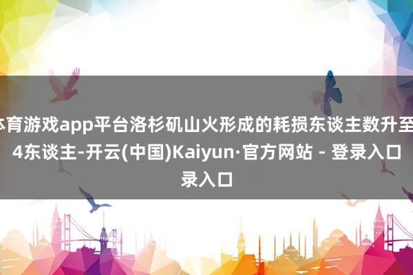 体育游戏app平台洛杉矶山火形成的耗损东谈主数升至24东谈主-开云(中国)Kaiyun·官方网站 - 登录入口